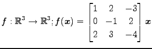 $ \displaystyle{f:\mathbb{R}^3\to\mathbb{R}^3;
f(\vec{x})=
\begin{bmatrix}
1 & 2 & -3 \\
0 & -1 & 2 \\
2 & 3 & -4
\end{bmatrix}\vec{x}}$