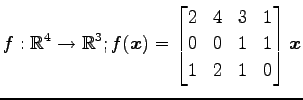 $ \displaystyle{f:\mathbb{R}^4\to\mathbb{R}^3;
f(\vec{x})=
\begin{bmatrix}
2 & 4 & 3 & 1 \\
0 & 0 & 1 & 1 \\
1 & 2 & 1 & 0
\end{bmatrix}\vec{x}}$
