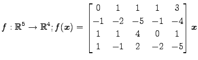 $ \displaystyle{f:\mathbb{R}^5\to\mathbb{R}^4;
f(\vec{x})=
\begin{bmatrix}
0 & 1...
... & -1 & -4 \\
1 & 1 & 4 & 0 & 1 \\
1 & -1 & 2 & -2 & -5
\end{bmatrix}\vec{x}}$