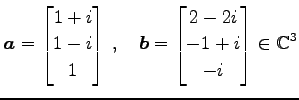 $\displaystyle \vec{a}= \begin{bmatrix}1+i \\ 1-i \\ 1 \end{bmatrix}\,,\quad \vec{b}= \begin{bmatrix}2-2i \\ -1+i \\ -i \end{bmatrix} \in\mathbb{C}^{3}$
