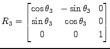 $\displaystyle R_3= \begin{bmatrix}\cos\theta_3 & -\sin\theta_3 & 0 \\ \sin\theta_3 & \cos\theta_3 & 0 \\ 0 & 0 & 1 \end{bmatrix}$