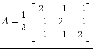 $\displaystyle A= \frac{1}{3} \begin{bmatrix}2 & -1 & -1 \\ -1 & 2 & -1 \\ -1 & -1 & 2 \end{bmatrix}$