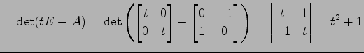 $\displaystyle =\det(tE-A)= \det\left( \begin{bmatrix}t & 0 \\ 0 & t \end{bmatri...
...& 0 \end{bmatrix} \right) = \begin{vmatrix}t & 1 \\ -1 & t \end{vmatrix} =t^2+1$