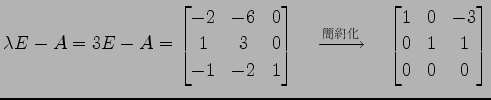 $\displaystyle \lambda E-A=3E-A= \begin{bmatrix}-2 & -6 & 0 \\ 1 & 3 & 0 \\ -1 &...
...簡約化}}\quad \begin{bmatrix}1 & 0 & -3 \\ 0 & 1 & 1 \\ 0 & 0 & 0 \end{bmatrix}$