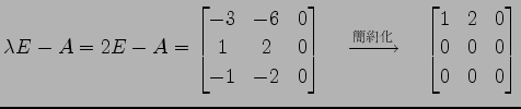 $\displaystyle \lambda E-A=2E-A= \begin{bmatrix}-3 & -6 & 0 \\ 1 & 2 & 0 \\ -1 &...
...{簡約化}}\quad \begin{bmatrix}1 & 2 & 0 \\ 0 & 0 & 0 \\ 0 & 0 & 0 \end{bmatrix}$