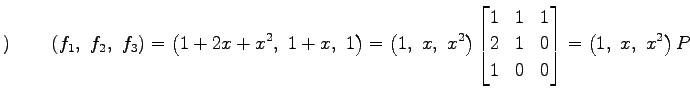$\displaystyle )\qquad \left(f_1,\,\,f_2,\,\,f_3\right)= \left(1+2x+x^2,\,\, 1+x...
...1 & 1 \\ 2 & 1 & 0 \\ 1 & 0 & 0 \end{bmatrix} = \left(1,\,\, x,\,\, x^2\right)P$