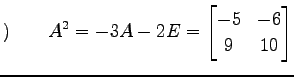 $\displaystyle )\qquad A^2=-3A-2E= \begin{bmatrix}-5 & -6 \\ 9 & 10 \end{bmatrix}$