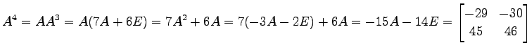 $\displaystyle A^4=AA^3=A(7A+6E)=7A^2+6A=7(-3A-2E)+6A=-15A-14E= \begin{bmatrix}-29 & -30 \\ 45 & 46 \end{bmatrix}$