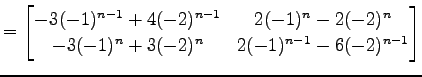 $\displaystyle = \begin{bmatrix}-3(-1)^{n-1}+4(-2)^{n-1} & 2(-1)^n-2(-2)^n \\ -3(-1)^n+3(-2)^n & 2(-1)^{n-1}-6(-2)^{n-1} \end{bmatrix}$
