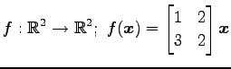 $ \displaystyle{
f:\mathbb{R}^2\to\mathbb{R}^2;\,\,
f(\vec{x})=
\begin{bmatrix}
1 & 2 \\
3 & 2
\end{bmatrix}\vec{x}
}$