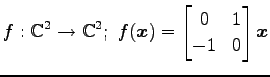 $ \displaystyle{
f:\mathbb{C}^2\to\mathbb{C}^2;\,\,
f(\vec{x})=
\begin{bmatrix}
0 & 1 \\
-1 & 0
\end{bmatrix}\vec{x}
}$