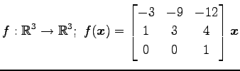 $ \displaystyle{
f:\mathbb{R}^3\to\mathbb{R}^3;\,\,
f(\vec{x})=
\begin{bmatrix}
-3 & -9 & -12 \\
1 & 3 & 4 \\
0 & 0 & 1
\end{bmatrix}\vec{x}
}$