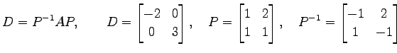 $\displaystyle D=P^{-1}AP, \qquad D= \begin{bmatrix}-2 & 0 \\ 0 & 3 \end{bmatrix...
... & 1 \end{bmatrix}, \quad P^{-1}= \begin{bmatrix}-1 & 2 \\ 1 & -1 \end{bmatrix}$