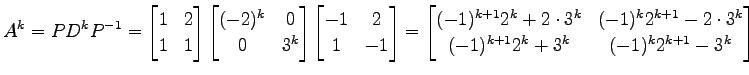$\displaystyle A^k=PD^kP^{-1}= \begin{bmatrix}1 & 2 \\ 1 & 1 \end{bmatrix} \begi...
...(-1)^k2^{k+1}-2\cdot 3^k \\ (-1)^{k+1}2^k+3^k & (-1)^k2^{k+1}-3^k \end{bmatrix}$