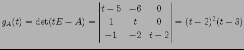 $\displaystyle g_{A}(t)=\det(tE-A)= \begin{vmatrix}t-5 & -6 & 0 \\ 1 & t & 0 \\ -1 & -2 & t-2 \end{vmatrix} =(t-2)^2(t-3)$