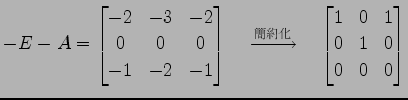 $\displaystyle -E-A= \begin{bmatrix}-2 &-3 &-2 \\ 0 & 0 & 0 \\ -1 &-2 &-1 \end{b...
...{簡約化}}\quad \begin{bmatrix}1 & 0 & 1 \\ 0 & 1 & 0 \\ 0 & 0 & 0 \end{bmatrix}$