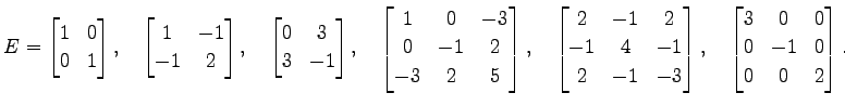 $\displaystyle E= \begin{bmatrix}1 & 0 \\ 0 & 1 \end{bmatrix}, \quad \begin{bmat...
...trix}, \quad \begin{bmatrix}3 & 0 & 0 \\ 0 & -1 & 0 \\ 0 & 0 & 2 \end{bmatrix}.$