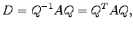 $\displaystyle D=Q^{-1}AQ={Q}^{T}AQ,$