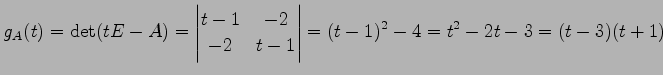 $\displaystyle g_A(t)=\det(tE-A)= \begin{vmatrix}t-1 & -2 \\ -2 & t-1 \end{vmatrix} =(t-1)^2-4= t^2-2t-3= (t-3)(t+1)$