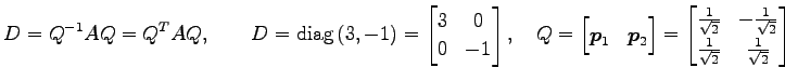 $\displaystyle D=Q^{-1}AQ={Q}^{T}AQ, \qquad D=\mathrm{diag}\,(3,-1)= \begin{bmat...
... & -\frac{1}{\sqrt{2}} \\ \frac{1}{\sqrt{2}} & \frac{1}{\sqrt{2}} \end{bmatrix}$