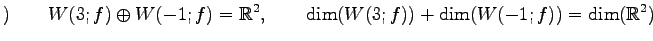 $\displaystyle )\qquad W(3;f)\oplus W(-1;f)=\mathbb{R}^2, \qquad \dim(W(3;f))+\dim(W(-1;f))=\dim(\mathbb{R}^2)$