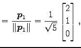 $\displaystyle = \frac{\vec{p}_1}{\Vert\vec{p}_1\Vert}= \frac{1}{\sqrt{5}} \begin{bmatrix}2 \\ 1 \\ 0 \end{bmatrix},$