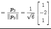 $\displaystyle = \frac{\vec{p}_3}{\Vert\vec{p}_3\Vert}= \frac{1}{\sqrt{6}} \begin{bmatrix}1 \\ -2 \\ 1 \end{bmatrix}$