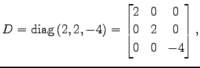 $\displaystyle D=\mathrm{diag}\,(2,2,-4)= \begin{bmatrix}2 & 0 & 0 \\ 0 & 2 & 0 \\ 0 & 0 & -4 \end{bmatrix},$