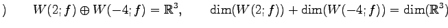 $\displaystyle )\qquad W(2;f)\oplus W(-4;f)=\mathbb{R}^3, \qquad \dim(W(2;f))+\dim(W(-4;f))=\dim(\mathbb{R}^3)$