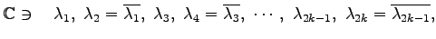 $\displaystyle \mathbb{C}\ni\quad \lambda_1,\,\,\lambda_2=\overline{\lambda_1},\...
..._3},\,\, \cdots,\,\, \lambda_{2k-1},\,\,\lambda_{2k}=\overline{\lambda_{2k-1}},$