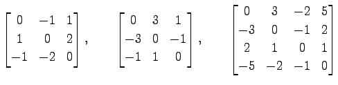 $\displaystyle \begin{bmatrix}0 & -1 & 1 \\ 1 & 0 & 2 \\ -1 & -2 & 0 \end{bmatri...
...3 & -2 & 5\\ -3 & 0 & -1 & 2 \\ 2 & 1 & 0 & 1 \\ -5 & -2 & -1 & 0 \end{bmatrix}$