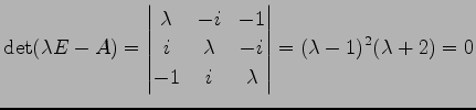 $\displaystyle \det(\lambda E-A)= \begin{vmatrix}\lambda & -i & -1 \\ i & \lambda & -i \\ -1 & i & \lambda \end{vmatrix} =(\lambda-1)^2(\lambda+2)=0$