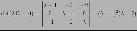 $\displaystyle \det(\lambda E-A)= \begin{vmatrix}\lambda-1 & -3 & -2 \\ 0 & \lambda+1 & 0 \\ -1 & -2 & \lambda \end{vmatrix} = (\lambda+1)^2(\lambda-2)$
