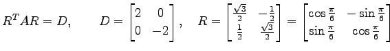 $\displaystyle {R}^{T}AR=D, \qquad D= \begin{bmatrix}2 & 0 \\ 0 & -2 \end{bmatri...
...{6} & -\sin\frac{\pi}{6} \\ \sin\frac{\pi}{6} & \cos\frac{\pi}{6} \end{bmatrix}$