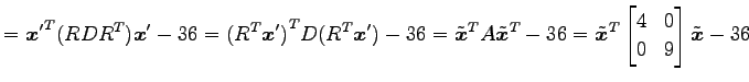 $\displaystyle = {\vec{x}'}^{T}(RD{R}^{T})\vec{x}'-36= {({R}^{T}\vec{x}')}^{T}D(...
...de{\vec{x}}}^{T} \begin{bmatrix}4 & 0 \\ 0 & 9 \end{bmatrix} \tilde{\vec{x}}-36$