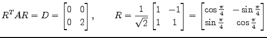 $\displaystyle {R}^{T}AR=D= \begin{bmatrix}0 & 0 \\ 0 & 2 \end{bmatrix}, \qquad ...
...{4} & -\sin\frac{\pi}{4} \\ \sin\frac{\pi}{4} & \cos\frac{\pi}{4} \end{bmatrix}$