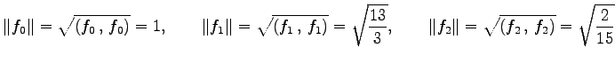 $\displaystyle \Vert f_0\Vert=\sqrt{\left({f_0}\,,\,{f_0}\right)}=1, \qquad \Ver...
..., \qquad \Vert f_2\Vert=\sqrt{\left({f_2}\,,\,{f_2}\right)}=\sqrt{\frac{2}{15}}$