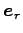 $ \vec{e}_r$
