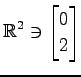 $ \displaystyle{
\mathbb{R}^{2}\ni
\begin{bmatrix}
0 \\ 2
\end{bmatrix}}$