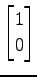 $ \displaystyle{
\begin{bmatrix}
1 \\ 0
\end{bmatrix}}$