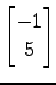 $ \displaystyle{
\begin{bmatrix}
-1 \\ 5
\end{bmatrix}}$