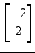 $ \displaystyle{
\begin{bmatrix}
-2 \\ 2
\end{bmatrix}}$