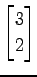 $ \displaystyle{
\begin{bmatrix}
3 \\ 2
\end{bmatrix}}$