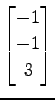 $ \displaystyle{
\begin{bmatrix}
-1 \\ -1 \\ 3
\end{bmatrix}}$