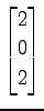 $ \displaystyle{
\begin{bmatrix}
2 \\ 0 \\ 2
\end{bmatrix}}$