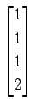 $ \displaystyle{
\begin{bmatrix}
1 \\ 1 \\ 1 \\ 2
\end{bmatrix}}$