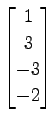$ \displaystyle{
\begin{bmatrix}
1 \\ 3 \\ -3 \\ -2
\end{bmatrix}}$