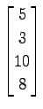 $ \displaystyle{
\begin{bmatrix}
5 \\ 3 \\ 10 \\ 8
\end{bmatrix}}$