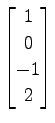 $ \displaystyle{
\begin{bmatrix}
1 \\ 0 \\ -1 \\ 2
\end{bmatrix}}$