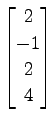 $ \displaystyle{
\begin{bmatrix}
2 \\ -1 \\ 2 \\ 4
\end{bmatrix}}$